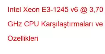 Intel Xeon E3-1245 v6 @ 3,70 GHz CPU Karşılaştırmaları ve Özellikleri