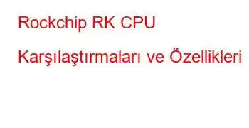 Rockchip RK CPU Karşılaştırmaları ve Özellikleri