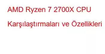 AMD Ryzen 7 2700X CPU Karşılaştırmaları ve Özellikleri