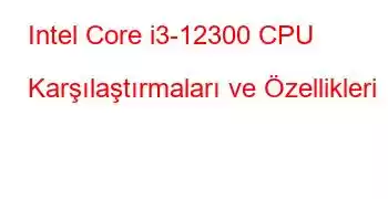 Intel Core i3-12300 CPU Karşılaştırmaları ve Özellikleri