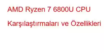 AMD Ryzen 7 6800U CPU Karşılaştırmaları ve Özellikleri