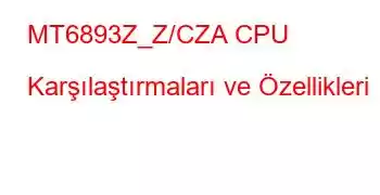 MT6893Z_Z/CZA CPU Karşılaştırmaları ve Özellikleri