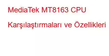 MediaTek MT8163 CPU Karşılaştırmaları ve Özellikleri