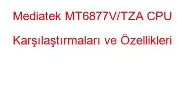 Mediatek MT6877V/TZA CPU Karşılaştırmaları ve Özellikleri