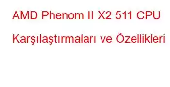 AMD Phenom II X2 511 CPU Karşılaştırmaları ve Özellikleri