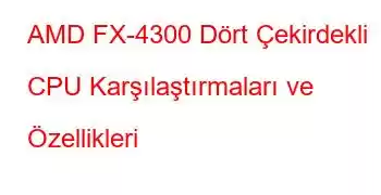 AMD FX-4300 Dört Çekirdekli CPU Karşılaştırmaları ve Özellikleri