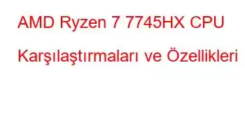 AMD Ryzen 7 7745HX CPU Karşılaştırmaları ve Özellikleri