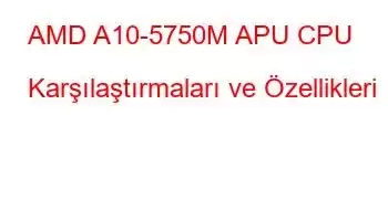 AMD A10-5750M APU CPU Karşılaştırmaları ve Özellikleri