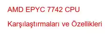 AMD EPYC 7742 CPU Karşılaştırmaları ve Özellikleri