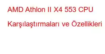 AMD Athlon II X4 553 CPU Karşılaştırmaları ve Özellikleri