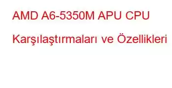 AMD A6-5350M APU CPU Karşılaştırmaları ve Özellikleri