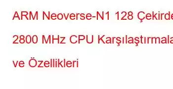ARM Neoverse-N1 128 Çekirdek 2800 MHz CPU Karşılaştırmaları ve Özellikleri