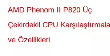 AMD Phenom II P820 Üç Çekirdekli CPU Karşılaştırmaları ve Özellikleri