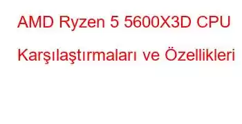 AMD Ryzen 5 5600X3D CPU Karşılaştırmaları ve Özellikleri