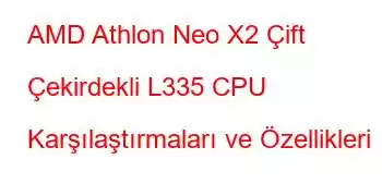 AMD Athlon Neo X2 Çift Çekirdekli L335 CPU Karşılaştırmaları ve Özellikleri