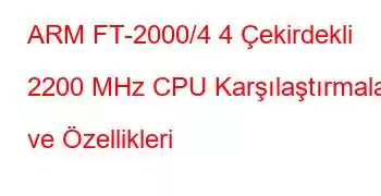 ARM FT-2000/4 4 Çekirdekli 2200 MHz CPU Karşılaştırmaları ve Özellikleri