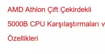 AMD Athlon Çift Çekirdekli 5000B CPU Karşılaştırmaları ve Özellikleri