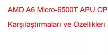 AMD A6 Micro-6500T APU CPU Karşılaştırmaları ve Özellikleri