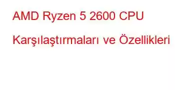 AMD Ryzen 5 2600 CPU Karşılaştırmaları ve Özellikleri