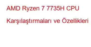 AMD Ryzen 7 7735H CPU Karşılaştırmaları ve Özellikleri