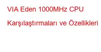 VIA Eden 1000MHz CPU Karşılaştırmaları ve Özellikleri