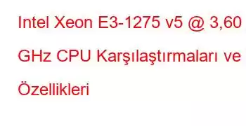 Intel Xeon E3-1275 v5 @ 3,60 GHz CPU Karşılaştırmaları ve Özellikleri