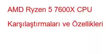 AMD Ryzen 5 7600X CPU Karşılaştırmaları ve Özellikleri