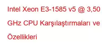 Intel Xeon E3-1585 v5 @ 3,50 GHz CPU Karşılaştırmaları ve Özellikleri