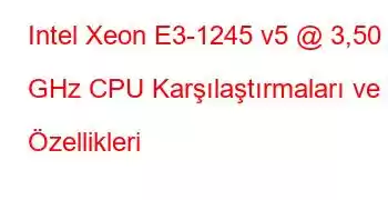 Intel Xeon E3-1245 v5 @ 3,50 GHz CPU Karşılaştırmaları ve Özellikleri