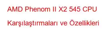 AMD Phenom II X2 545 CPU Karşılaştırmaları ve Özellikleri