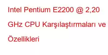 Intel Pentium E2200 @ 2,20 GHz CPU Karşılaştırmaları ve Özellikleri