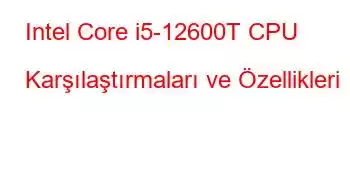 Intel Core i5-12600T CPU Karşılaştırmaları ve Özellikleri