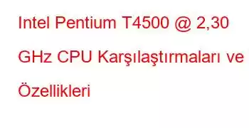 Intel Pentium T4500 @ 2,30 GHz CPU Karşılaştırmaları ve Özellikleri