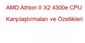 AMD Athlon II X2 4300e CPU Karşılaştırmaları ve Özellikleri