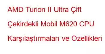 AMD Turion II Ultra Çift Çekirdekli Mobil M620 CPU Karşılaştırmaları ve Özellikleri