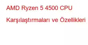 AMD Ryzen 5 4500 CPU Karşılaştırmaları ve Özellikleri