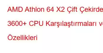 AMD Athlon 64 X2 Çift Çekirdekli 3600+ CPU Karşılaştırmaları ve Özellikleri