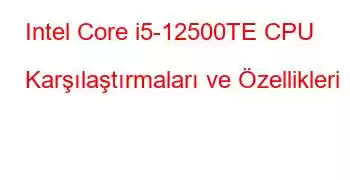 Intel Core i5-12500TE CPU Karşılaştırmaları ve Özellikleri