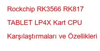 Rockchip RK3566 RK817 TABLET LP4X Kart CPU Karşılaştırmaları ve Özellikleri