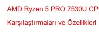 AMD Ryzen 5 PRO 7530U CPU Karşılaştırmaları ve Özellikleri