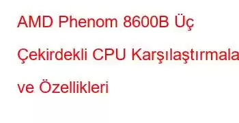 AMD Phenom 8600B Üç Çekirdekli CPU Karşılaştırmaları ve Özellikleri