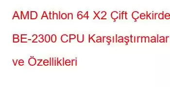 AMD Athlon 64 X2 Çift Çekirdekli BE-2300 CPU Karşılaştırmaları ve Özellikleri