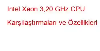 Intel Xeon 3,20 GHz CPU Karşılaştırmaları ve Özellikleri