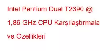 Intel Pentium Dual T2390 @ 1,86 GHz CPU Karşılaştırmaları ve Özellikleri