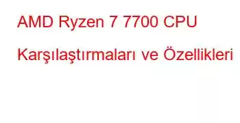 AMD Ryzen 7 7700 CPU Karşılaştırmaları ve Özellikleri