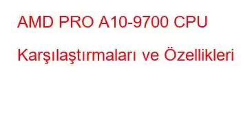 AMD PRO A10-9700 CPU Karşılaştırmaları ve Özellikleri