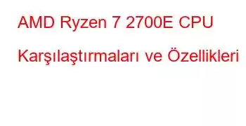 AMD Ryzen 7 2700E CPU Karşılaştırmaları ve Özellikleri