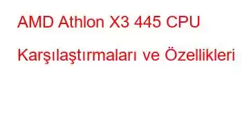 AMD Athlon X3 445 CPU Karşılaştırmaları ve Özellikleri