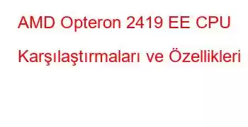 AMD Opteron 2419 EE CPU Karşılaştırmaları ve Özellikleri