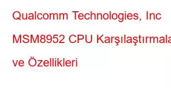 Qualcomm Technologies, Inc MSM8952 CPU Karşılaştırmaları ve Özellikleri